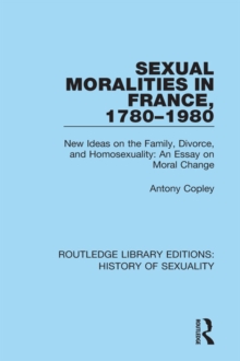 Sexual Moralities in France, 1780-1980 : New Ideas on the Family, Divorce, and Homosexuality: An Essay on Moral Change