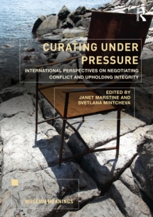 Curating Under Pressure : International Perspectives on Negotiating Conflict and Upholding Integrity