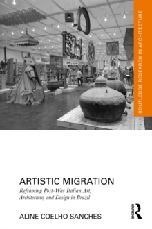 Artistic Migration : Reframing Post-War Italian Art, Architecture, and Design in Brazil