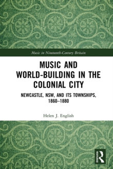 Music and World-Building in the Colonial City : Newcastle, NSW, and its Townships, 1860-1880