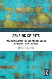 Sensing Spirits : Paranormal Investigation and the Social Construction of Ghosts