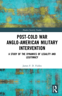 Post-Cold War Anglo-American Military Intervention : A Study of the Dynamics of Legality and Legitimacy