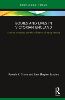 Bodies and Lives in Victorian England : Science, Sexuality, and the Affliction of Being Female
