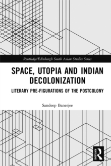 Space, Utopia and Indian Decolonization : Literary Pre-Figurations of the Postcolony