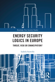 Energy Security Logics in Europe : Threat, Risk or Emancipation?