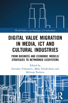 Digital Value Migration in Media, ICT and Cultural Industries : From Business and Economic Models/Strategies to Networked Ecosystems