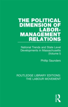 The Political Dimension of Labor-Management Relations : National Trends and State Level Developments in Massachusetts (Volume 1)