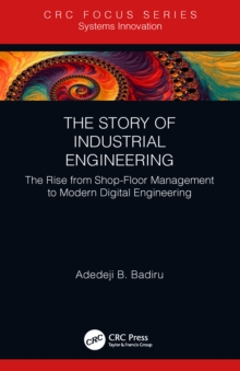 The Story of Industrial Engineering : The Rise from Shop-Floor Management to Modern Digital Engineering