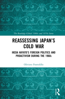 Reassessing Japan's Cold War : Ikeda Hayato's Foreign Politics and Proactivism During the 1960s