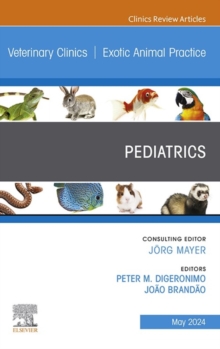 Pediatrics, An Issue of Veterinary Clinics of North America: Exotic Animal Practice, E-Book : Pediatrics, An Issue of Veterinary Clinics of North America: Exotic Animal Practice, E-Book