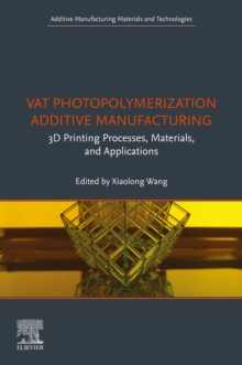 Vat Photopolymerization Additive Manufacturing : 3D Printing Processes, Materials, and Applications