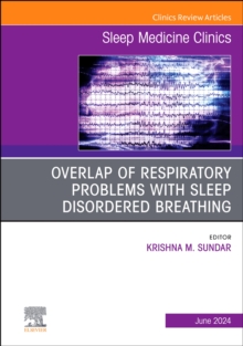 Overlap of respiratory problems with sleep disordered breathing, An Issue of Sleep Medicine Clinics : Overlap of respiratory problems with sleep disordered breathing, An Issue of Sleep Medicine Clinic