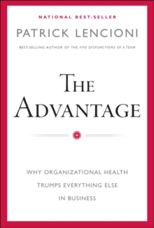 The Advantage : Why Organizational Health Trumps Everything Else In Business