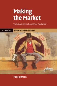 Making the Market : Victorian Origins of Corporate Capitalism