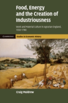 Food, Energy and the Creation of Industriousness : Work and Material Culture in Agrarian England, 1550–1780