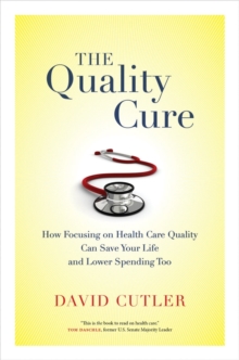 The Quality Cure : How Focusing on Health Care Quality Can Save Your Life and Lower Spending Too