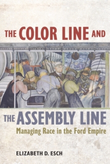 The Color Line and the Assembly Line : Managing Race in the Ford Empire