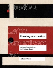 Forming Abstraction : Art and Institutions in Postwar Brazil