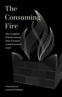 The Consuming Fire : The Complete Priestly Source, from Creation to the Promised Land