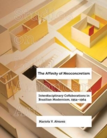 The Affinity of Neoconcretism : Interdisciplinary Collaborations in Brazilian Modernism, 1954-1964