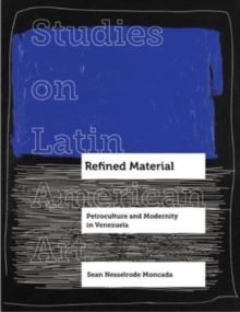 Refined Material : Petroculture and Modernity in Venezuela