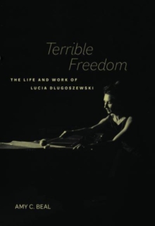 Terrible Freedom : The Life and Work of Lucia Dlugoszewski