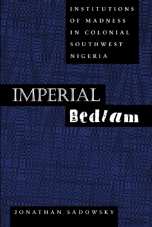 Imperial Bedlam : Institutions of Madness in Colonial Southwest Nigeria
