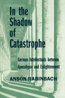In the Shadow of Catastrophe : German Intellectuals Between Apocalypse and Enlightenment