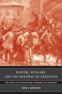 Bartok, Hungary, and the Renewal of Tradition : Case Studies in the Intersection of Modernity and Nationality