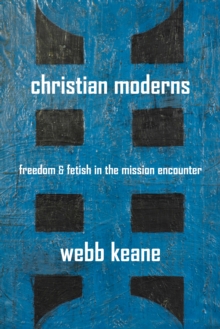 Christian Moderns : Freedom and Fetish in the Mission Encounter