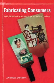 Fabricating Consumers : The Sewing Machine in Modern Japan