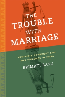 The Trouble with Marriage : Feminists Confront Law and Violence in India