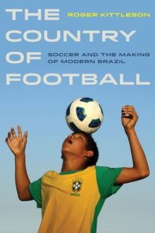 The Country of Football : Soccer and the Making of Modern Brazil