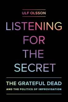 Listening for the Secret : The Grateful Dead and the Politics of Improvisation