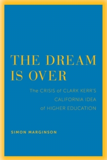 The Dream Is Over : The Crisis of Clark Kerr's California Idea of Higher Education