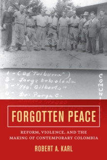 Forgotten Peace : Reform, Violence, and the Making of Contemporary Colombia