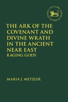 The Ark of the Covenant and Divine Wrath in the Ancient Near East : Raging Gods