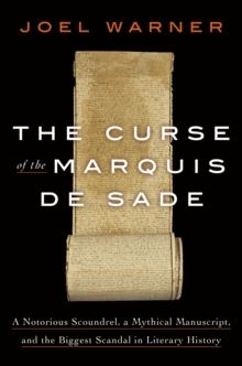 The Curse of the Marquis de Sade : A Notorious Scoundrel, a Mythical Manuscript, and the Biggest Scandal in Literary History