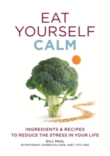Eat Yourself Calm : Ingredients & Recipes to Reduce the Stress in Your Life