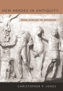 New Heroes in Antiquity : From Achilles to Antinoos