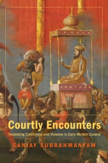 Courtly Encounters : Translating Courtliness and Violence in Early Modern Eurasia