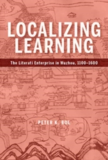 Localizing Learning : The Literati Enterprise in Wuzhou, 1100-1600