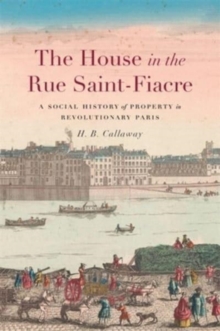 The House in the Rue Saint-Fiacre : A Social History of Property in Revolutionary Paris