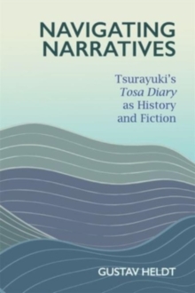Navigating Narratives : Tsurayuki’s Tosa Diary as History and Fiction