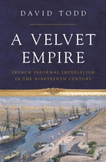 A Velvet Empire : French Informal Imperialism in the Nineteenth Century