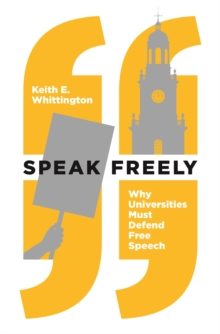 Speak Freely : Why Universities Must Defend Free Speech
