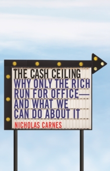The Cash Ceiling : Why Only the Rich Run for Office--and What We Can Do about It