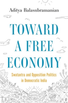 Toward a Free Economy : Swatantra and Opposition Politics in Democratic India