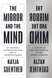 The Mirror and the Mind : A History of Self-Recognition in the Human Sciences