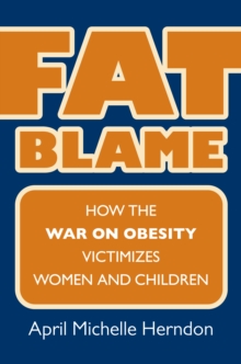 Fat Blame : How the War on Obesity Victimizes Women and Children